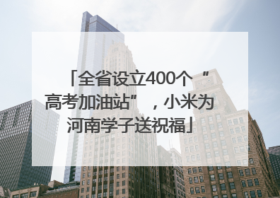 全省设立400个“高考加油站”，小米为河南学子送祝福
