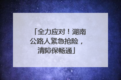 全力应对！湖南公路人紧急抢险，清障保畅通