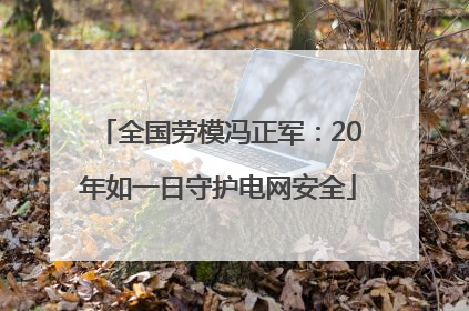 全国劳模冯正军：20年如一日守护电网安全
