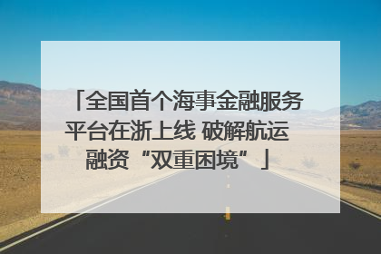 全国首个海事金融服务平台在浙上线 破解航运融资“双重困境”