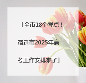 全市18个考点！宿迁市2025年高考工作安排来了