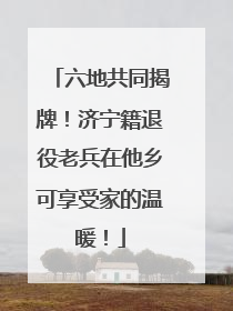 六地共同揭牌！济宁籍退役老兵在他乡可享受家的温暖！