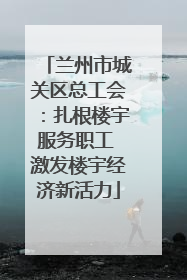 兰州市城关区总工会：扎根楼宇服务职工 激发楼宇经济新活力