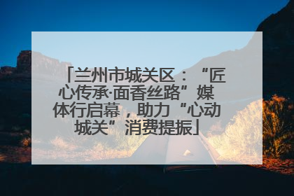 兰州市城关区：“匠心传承·面香丝路”媒体行启幕，助力“心动城关”消费提振