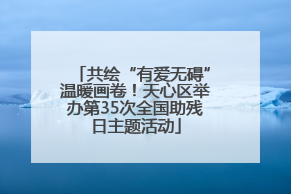 共绘“有爱无碍”温暖画卷！天心区举办第35次全国助残日主题活动