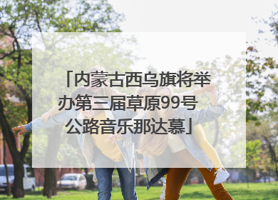 内蒙古西乌旗将举办第三届草原99号公路音乐那达慕