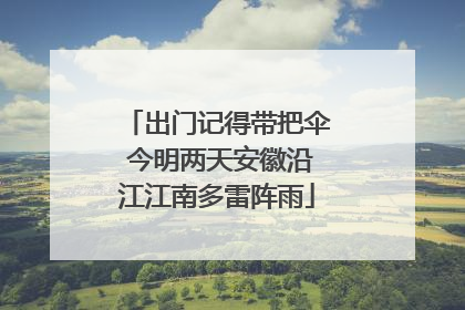 出门记得带把伞 今明两天安徽沿江江南多雷阵雨