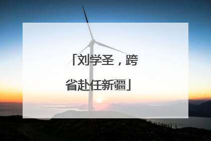 刘学圣，跨省赴任新疆