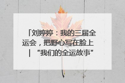 刘婷婷：我的三届全运会，把野心写在脸上｜“我们的全运故事”全民征文大赛