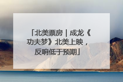 北美票房｜成龙《功夫梦》北美上映，反响低于预期
