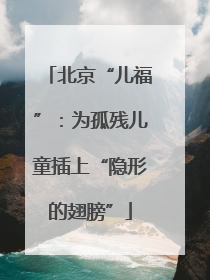 北京“儿福”：为孤残儿童插上“隐形的翅膀”