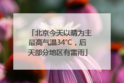 北京今天以晴为主最高气温34℃，后天部分地区有雷雨