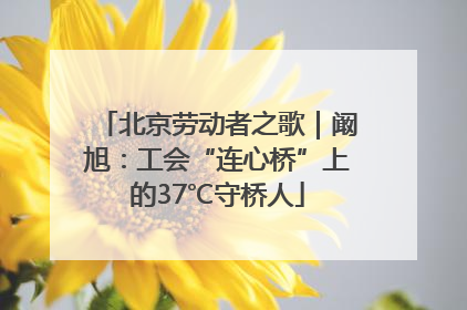 北京劳动者之歌｜阚旭：工会“连心桥”上的37℃守桥人