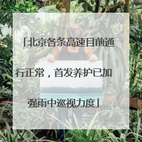 北京各条高速目前通行正常，首发养护已加强雨中巡视力度