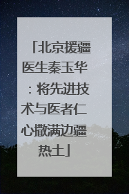 北京援疆医生秦玉华：将先进技术与医者仁心撒满边疆热土