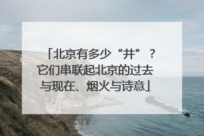 北京有多少“井”？它们串联起北京的过去与现在、烟火与诗意
