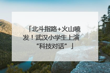 北斗指路+火山喷发！武汉小学生上演“科技对话”