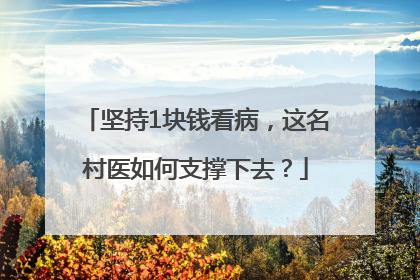 坚持1块钱看病，这名村医如何支撑下去？