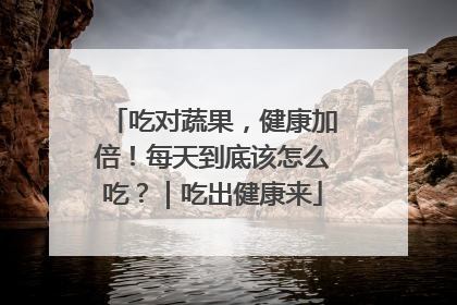 吃对蔬果，健康加倍！每天到底该怎么吃？｜吃出健康来
