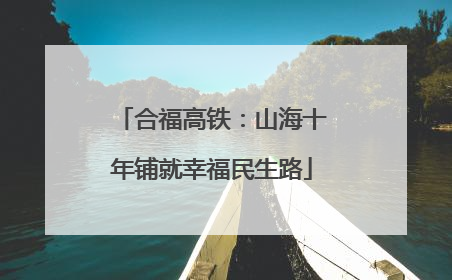 合福高铁：山海十年铺就幸福民生路
