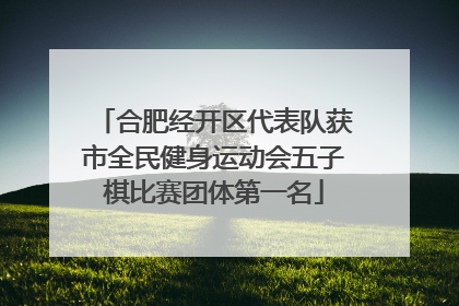 合肥经开区代表队获市全民健身运动会五子棋比赛团体第一名