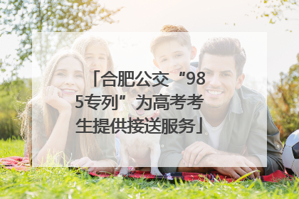 合肥公交“985专列”为高考考生提供接送服务