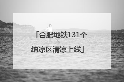 合肥地铁131个纳凉区清凉上线