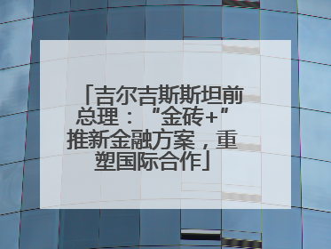 吉尔吉斯斯坦前总理：“金砖+”推新金融方案，重塑国际合作