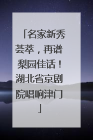 名家新秀荟萃，再谱梨园佳话！湖北省京剧院唱响津门