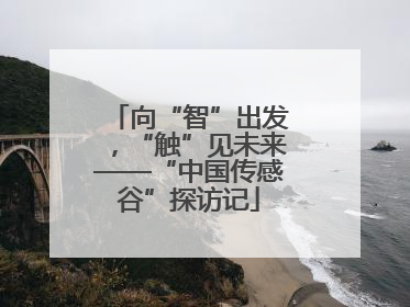 向“智”出发，“触”见未来——“中国传感谷”探访记