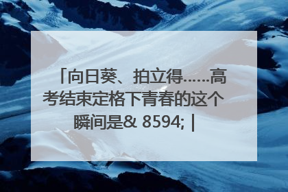 向日葵、拍立得……高考结束定格下青春的这个瞬间是& 8594;｜2025四川高考