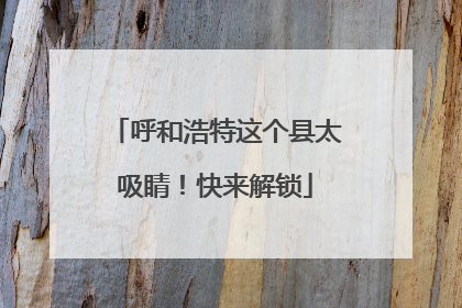 呼和浩特这个县太吸睛！快来解锁