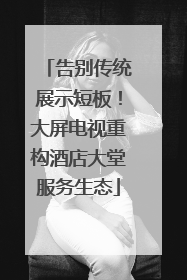 告别传统展示短板！大屏电视重构酒店大堂服务生态
