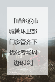 哈尔滨市城管环卫部门多管齐下优化考场周边环境