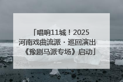 唱响11城！2025河南戏曲流派・巡回演出《豫剧马派专场》启动