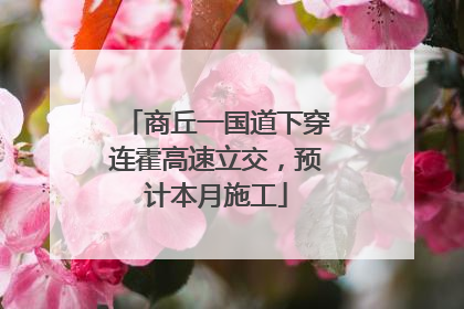 商丘一国道下穿连霍高速立交，预计本月施工