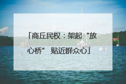 商丘民权：架起“放心桥” 贴近群众心