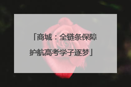 商城：全链条保障护航高考学子逐梦