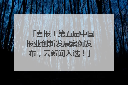 喜报！第五届中国报业创新发展案例发布，云新闻入选！