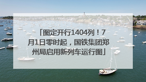 图定开行1404列！7月1日零时起，国铁集团郑州局启用新列车运行图