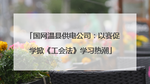 国网温县供电公司：以赛促学掀《工会法》学习热潮