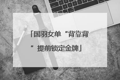 国羽女单“背靠背”提前锁定金牌