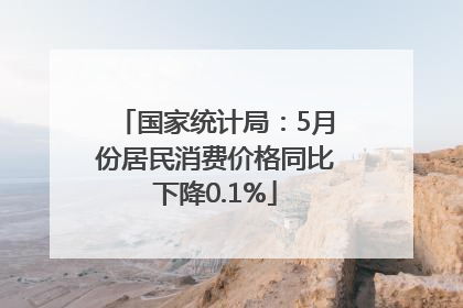 国家统计局：5月份居民消费价格同比下降0.1%