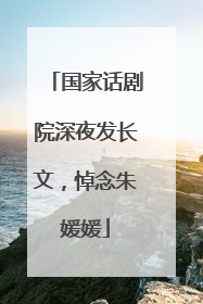 国家话剧院深夜发长文，悼念朱媛媛