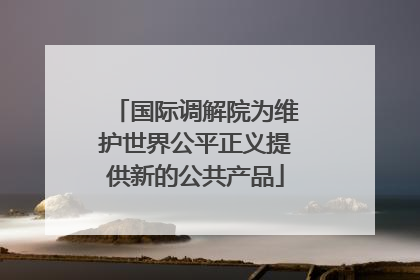 国际调解院为维护世界公平正义提供新的公共产品