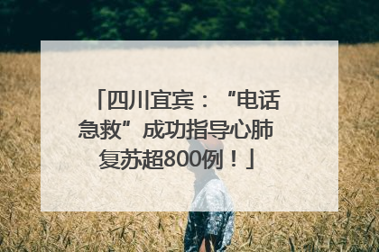四川宜宾：“电话急救”成功指导心肺复苏超800例！