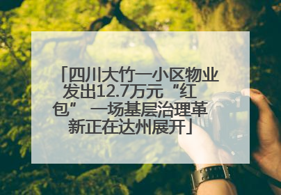 四川大竹一小区物业发出12.7万元“红包” 一场基层治理革新正在达州展开