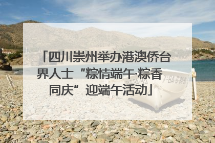 四川崇州举办港澳侨台界人士“粽情端午·粽香同庆”迎端午活动