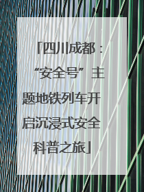 四川成都：“安全号”主题地铁列车开启沉浸式安全科普之旅