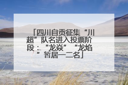 四川自贡征集“川超”队名进入投票阶段：“龙焱”“龙焰”暂居一二名